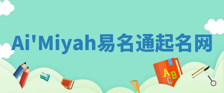 Ai'Miyah易名通起名网 Ai'Miyah易名通起名网