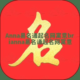Anna易名通起名网寓意 brianna易名通起名网寓意