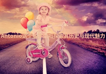 Antonio这个名字好吗探索其历史与现代魅力 Antonio这个名字好吗探索其历史与现代魅力