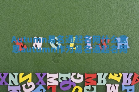 Autumn易名通起名网什么意思_autumn作为易名通起名网