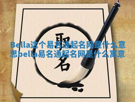 Bella这个易名通起名网是什么意思_bella易名通起名网是什么寓意 Bella这个易名通起名网是什么意思_bella易名通起名网是什么寓意