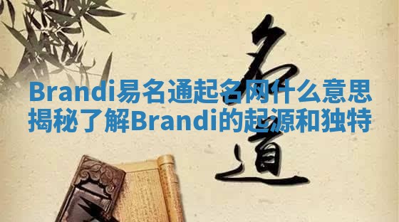 Brandi易名通起名网什么意思揭秘 了解Brandi的起源和独特 Brandi易名通起名网什么意思揭秘 了解Brandi的起源和独特