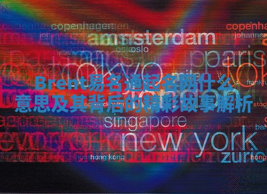 Brent易名通起名网什么意思及其背后的精彩故事解析 Brent易名通起名网什么意思及其背后的精彩故事解析