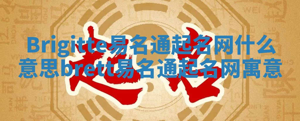 Brigitte易名通起名网什么意思_brett易名通起名网寓意