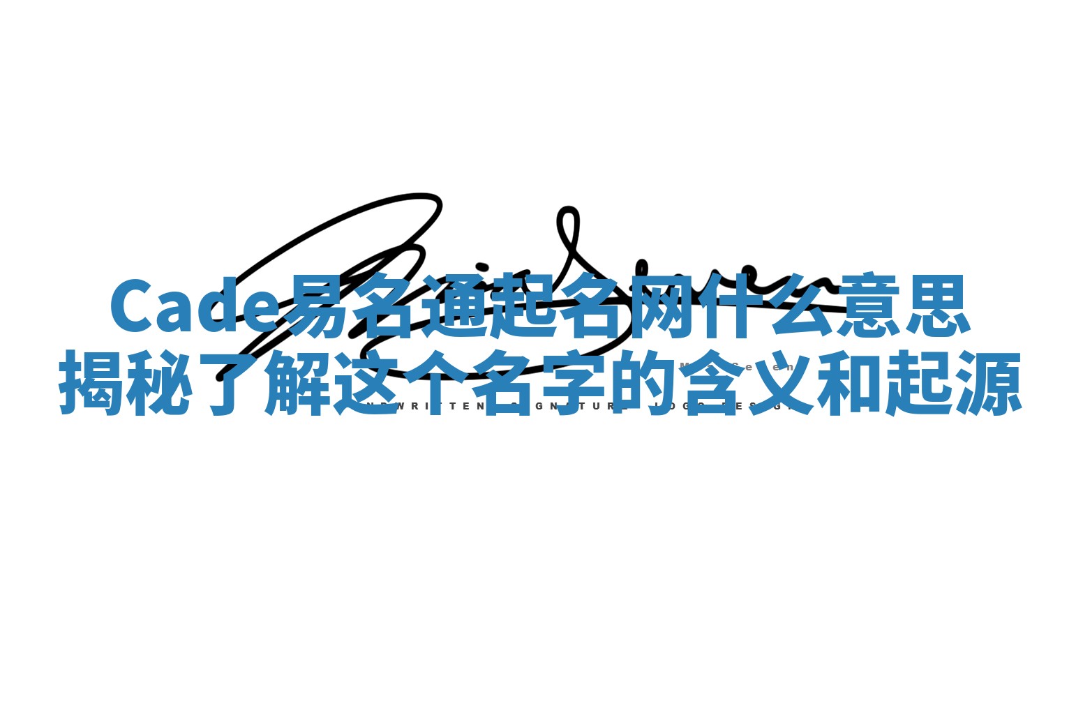 Cade易名通起名网什么意思揭秘 了解这个名字的含义和起源 Cade易名通起名网什么意思揭秘 了解这个名字的含义和起源