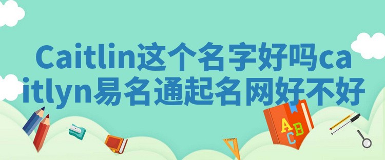 Caitlin这个名字好吗 caitlyn易名通起名网好不好