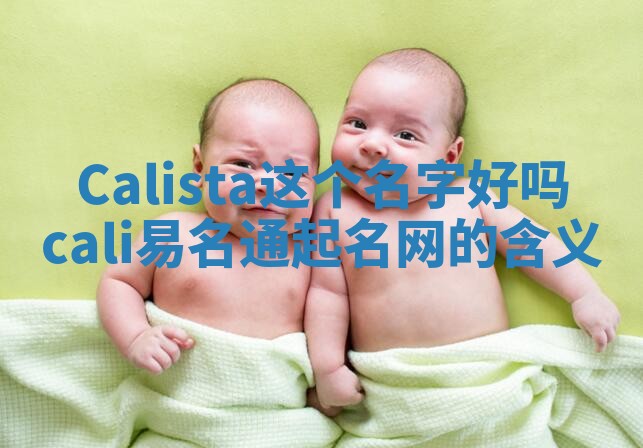Calista这个名字好吗_cali易名通起名网的含义 Calista这个名字好吗_cali易名通起名网的含义