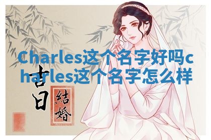Charles这个名字好吗 charles这个名字怎么样 Charles这个名字好吗 charles这个名字怎么样