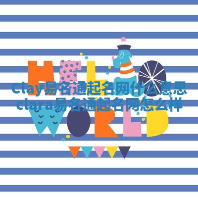 Clay易名通起名网什么意思 clara易名通起名网怎么样 Clay易名通起名网什么意思 clara易名通起名网怎么样