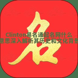 Clinton易名通起名网什么意思 深入解析其历史和文化背景 Clinton易名通起名网什么意思 深入解析其历史和文化背景