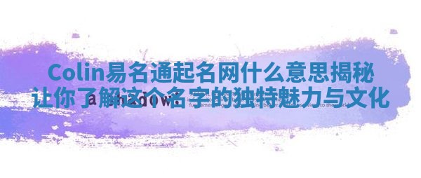 Colin易名通起名网什么意思揭秘让你了解这个名字的独特魅力与文化 Colin易名通起名网什么意思揭秘让你了解这个名字的独特魅力与文化
