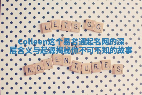 Colleen这个易名通起名网的深层含义与起源揭秘你不可不知的故事 Colleen这个易名通起名网的深层含义与起源揭秘你不可不知的故事
