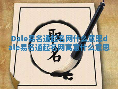 Dale易名通起名网什么意思_dale易名通起名网寓意什么意思