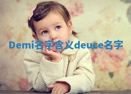Demi名字含义 deuce名字 Demi名字含义 deuce名字