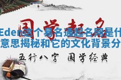 Eden这个易名通起名网是什么意思揭秘和它的文化背景分析 Eden这个易名通起名网是什么意思揭秘和它的文化背景分析