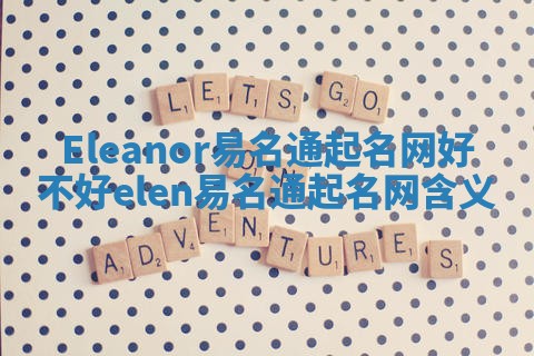 Eleanor易名通起名网好不好 elen易名通起名网含义