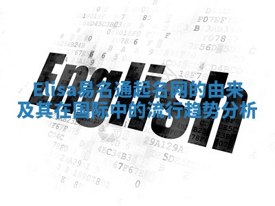 Elisa易名通起名网的由来及其在国际中的流行趋势分析