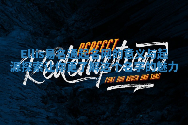 Ellis易名通起名网的意义与起源探索 让你更了解这个名字的魅力