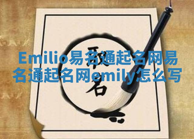 Emilio易名通起名网_易名通起名网emily怎么写 Emilio易名通起名网_易名通起名网emily怎么写