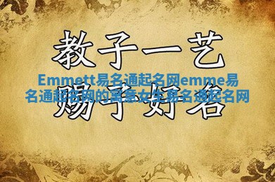 Emmett易名通起名网 emme易名通起名网的寓意女生易名通起名网 Emmett易名通起名网 emme易名通起名网的寓意女生易名通起名网