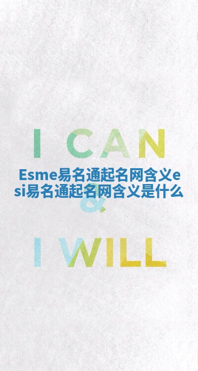 Esme易名通起名网含义 esi易名通起名网含义是什么 Esme易名通起名网含义 esi易名通起名网含义是什么