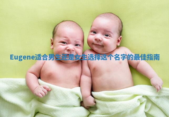 Eugene适合男生还是女生选择这个名字的最佳指南 Eugene适合男生还是女生选择这个名字的最佳指南