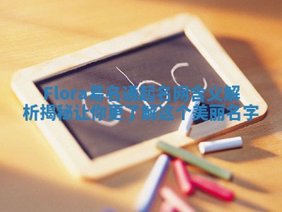 Flora易名通起名网含义解析揭秘让你更了解这个美丽名字 Flora易名通起名网含义解析揭秘让你更了解这个美丽名字