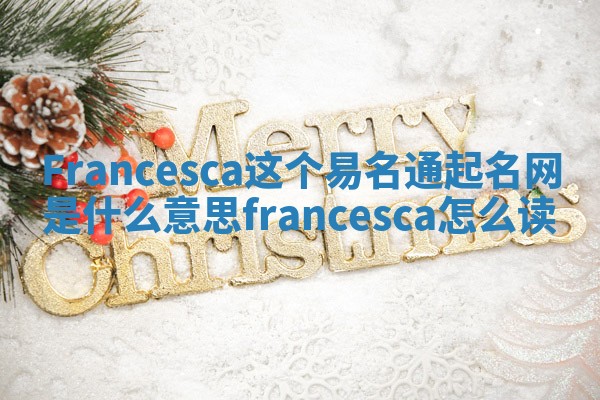 Francesca这个易名通起名网是什么意思_francesca怎么读