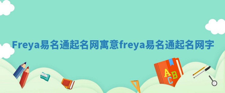 Freya易名通起名网寓意 freya易名通起名网字