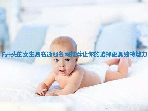 F开头的女生易名通起名网推荐 让你的选择更具独特魅力 F开头的女生易名通起名网推荐 让你的选择更具独特魅力