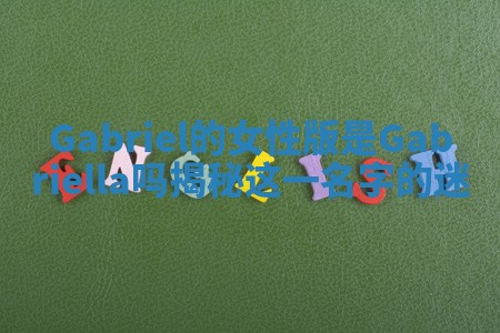 Gabriel的女性版是Gabriella吗揭秘这一名字的迷 Gabriel的女性版是Gabriella吗揭秘这一名字的迷