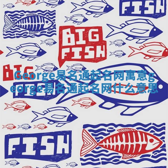 George易名通起名网寓意_george易名通起名网什么意思 George易名通起名网寓意_george易名通起名网什么意思