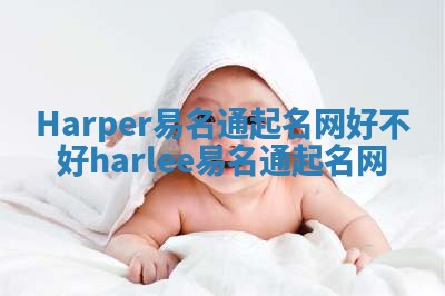Harper易名通起名网好不好_harlee易名通起名网