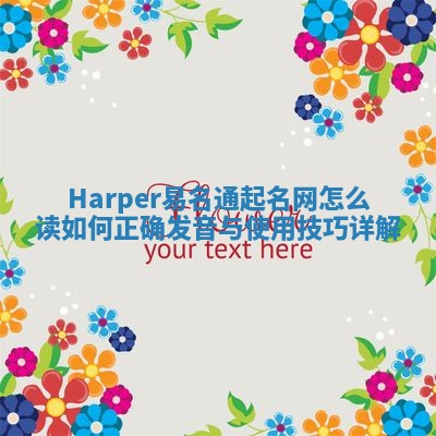 Harper易名通起名网怎么读 如何正确发音与使用技巧详解 Harper易名通起名网怎么读 如何正确发音与使用技巧详解
