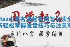 Hazel易名通起名网怎么读全解析轻松掌握发音技巧与注意事项 Hazel易名通起名网怎么读全解析轻松掌握发音技巧与注意事项