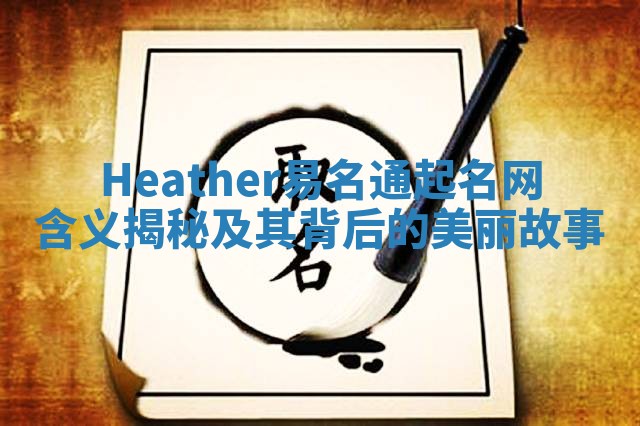 Heather易名通起名网含义揭秘及其背后的美丽故事