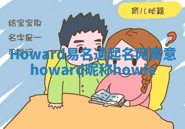 Howard易名通起名网寓意_howard昵称howie Howard易名通起名网寓意_howard昵称howie