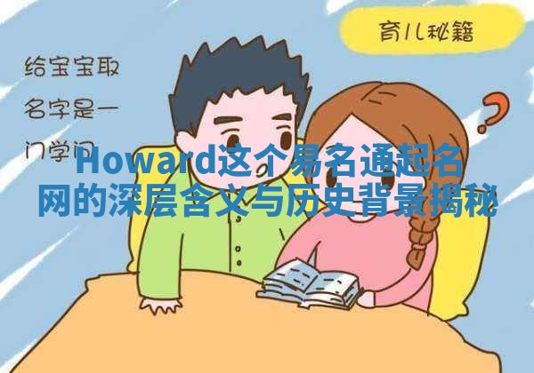 Howard这个易名通起名网的深层含义与历史背景揭秘 Howard这个易名通起名网的深层含义与历史背景揭秘