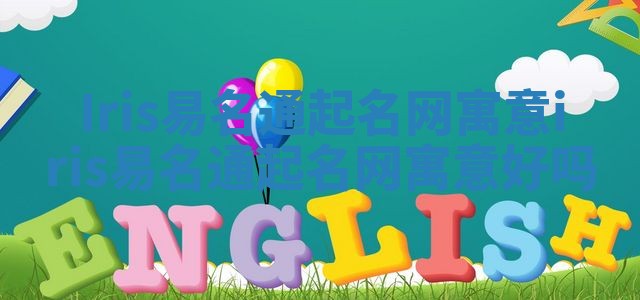 Iris易名通起名网寓意 iris易名通起名网寓意好吗