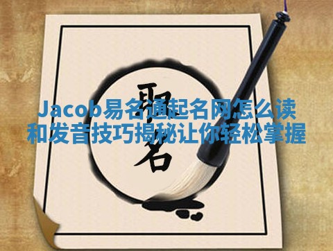 Jacob易名通起名网怎么读和发音技巧揭秘让你轻松掌握 Jacob易名通起名网怎么读和发音技巧揭秘让你轻松掌握
