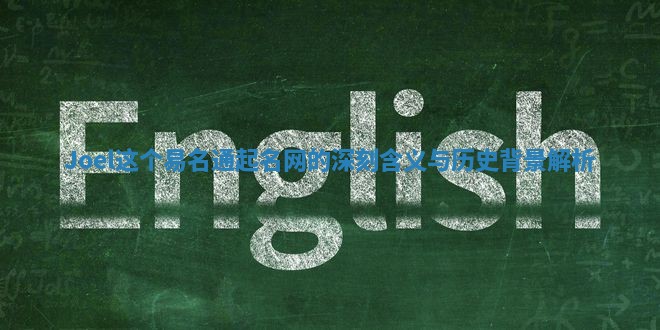 Joel这个易名通起名网的深刻含义与历史背景解析 Joel这个易名通起名网的深刻含义与历史背景解析