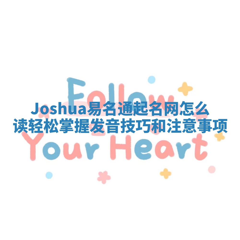 Joshua易名通起名网怎么读 轻松掌握发音技巧和注意事项 Joshua易名通起名网怎么读 轻松掌握发音技巧和注意事项