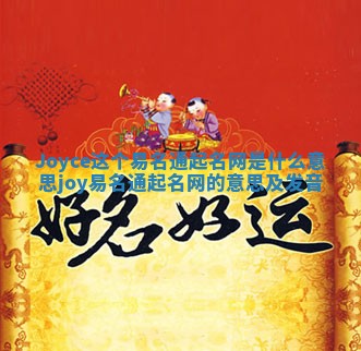 Joyce这个易名通起名网是什么意思_joy易名通起名网的意思及发音