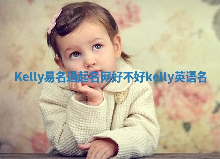 Kelly易名通起名网好不好 kelly英语名