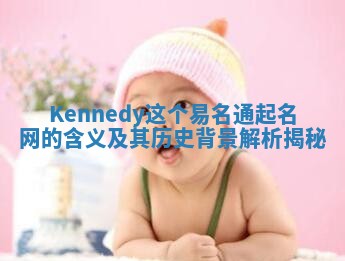 Kennedy这个易名通起名网的含义及其历史背景解析揭秘 Kennedy这个易名通起名网的含义及其历史背景解析揭秘