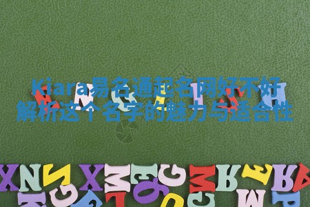 Kiara易名通起名网好不好 解析这个名字的魅力与适合性 Kiara易名通起名网好不好 解析这个名字的魅力与适合性