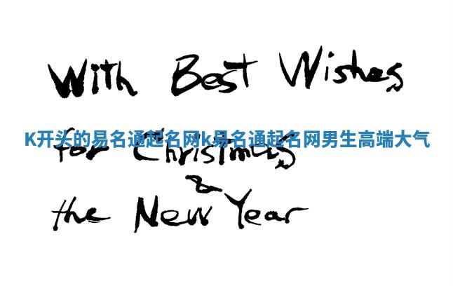 K开头的易名通起名网_k易名通起名网男生高端大气 K开头的易名通起名网_k易名通起名网男生高端大气