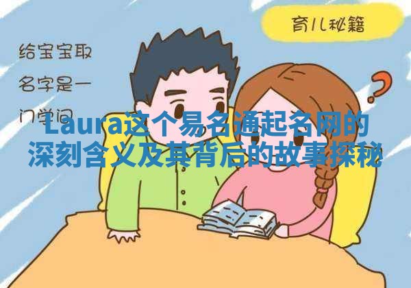 Laura这个易名通起名网的深刻含义及其背后的故事探秘 Laura这个易名通起名网的深刻含义及其背后的故事探秘