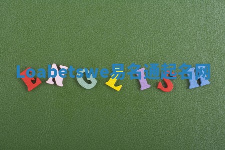 Loabetswe易名通起名网 Loabetswe易名通起名网