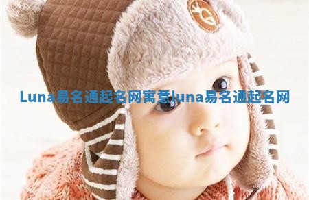 Luna易名通起名网寓意 luna 易名通起名网 Luna易名通起名网寓意 luna 易名通起名网